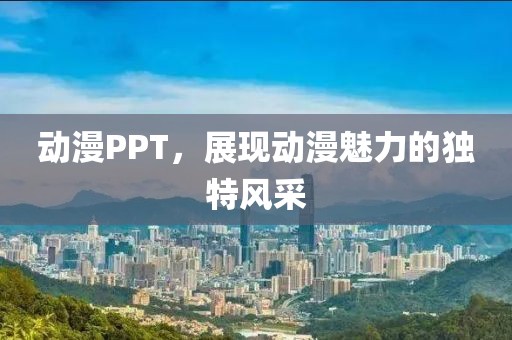 动漫PPT，展现动漫魅力的独特风采