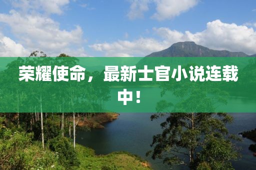 荣耀使命，最新士官小说连载中！