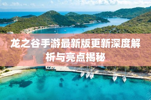 龙之谷手游最新版更新深度解析与亮点揭秘