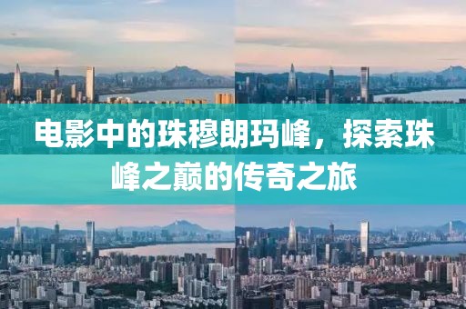 电影中的珠穆朗玛峰，探索珠峰之巅的传奇之旅