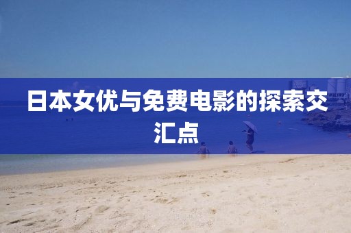 日本女优与免费电影的探索交汇点