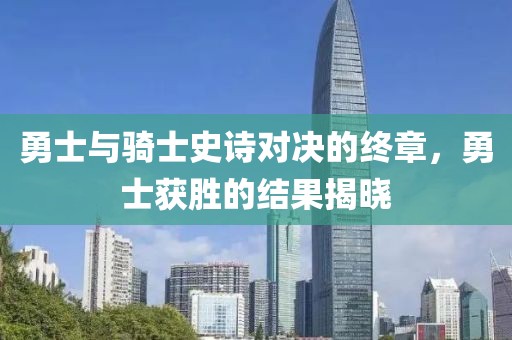 勇士与骑士史诗对决的终章，勇士获胜的结果揭晓