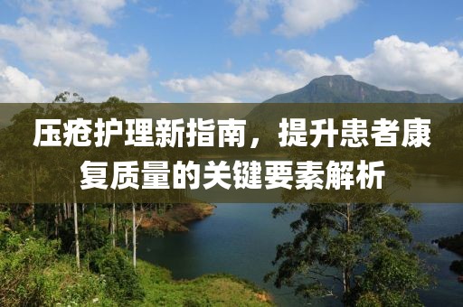 压疮护理新指南，提升患者康复质量的关键要素解析