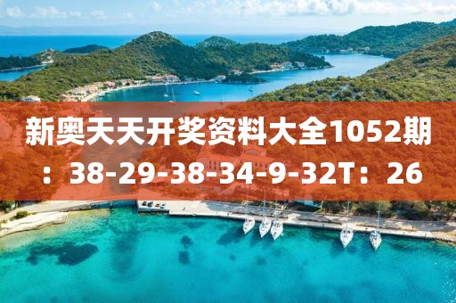 新奥天天开奖资料大全1052期：38-29-38-34-9-32T：26