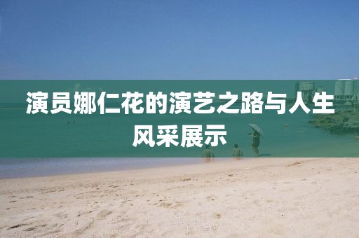 演员娜仁花的演艺之路与人生风采展示