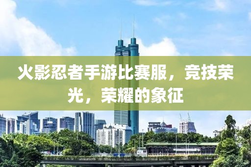 火影忍者手游比赛服，竞技荣光，荣耀的象征