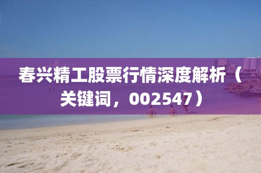 春兴精工股票行情深度解析（关键词，002547）