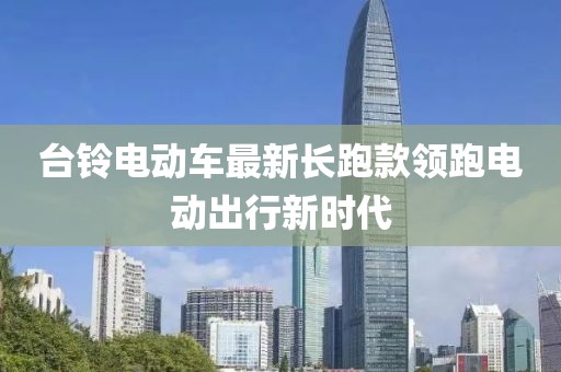 台铃电动车最新长跑款领跑电动出行新时代