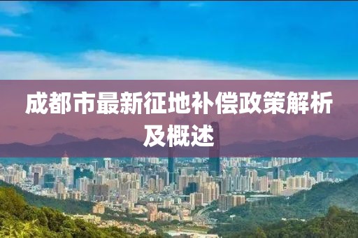 成都市最新征地补偿政策解析及概述