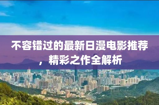 不容错过的最新日漫电影推荐，精彩之作全解析