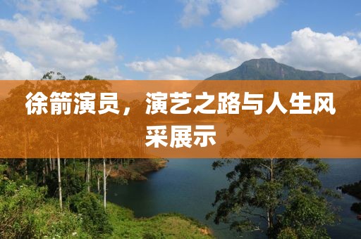 徐箭演员，演艺之路与人生风采展示
