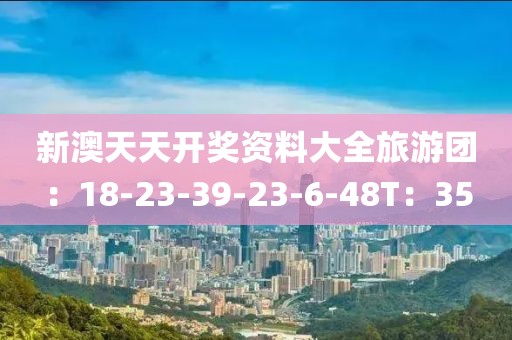 新澳天天开奖资料大全旅游团：18-23-39-23-6-48T：35