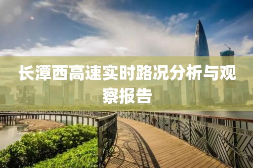 长潭西高速实时路况分析与观察报告