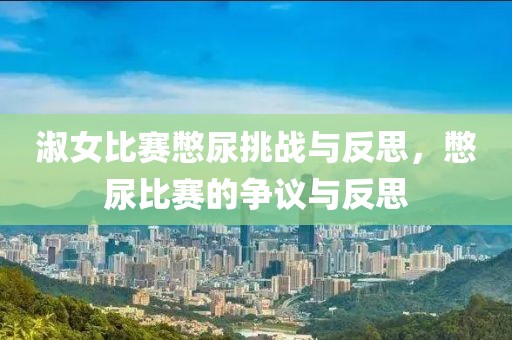淑女比赛憋尿挑战与反思，憋尿比赛的争议与反思