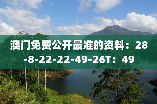 澳门免费公开最准的资料：28-8-22-22-49-26T：49