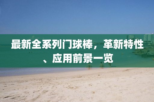 最新全系列门球棒，革新特性、应用前景一览