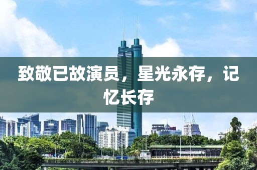 致敬已故演员，星光永存，记忆长存
