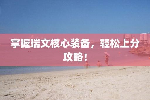 掌握瑞文核心装备，轻松上分攻略！