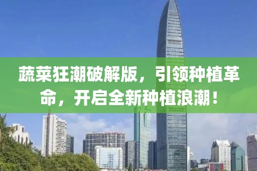 蔬菜狂潮破解版，引领种植革命，开启全新种植浪潮！