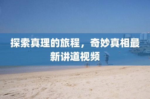 探索真理的旅程，奇妙真相最新讲道视频