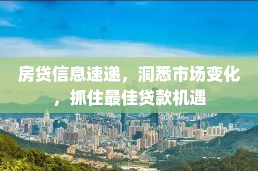 房贷信息速递，洞悉市场变化，抓住最佳贷款机遇