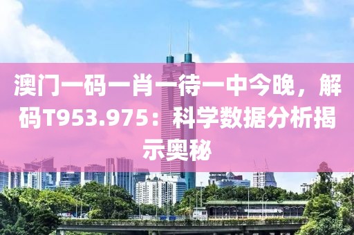 澳门一码一肖一待一中今晚，解码T953.975：科学数据分析揭示奥秘