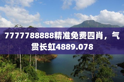 7777788888精准免费四肖，气贯长虹4889.078