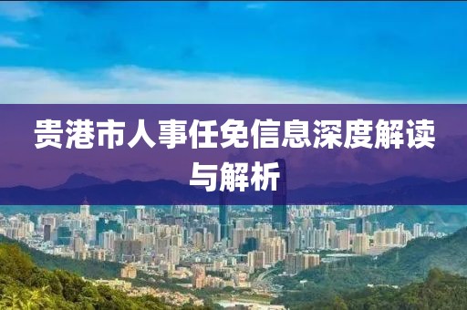 贵港市人事任免信息深度解读与解析