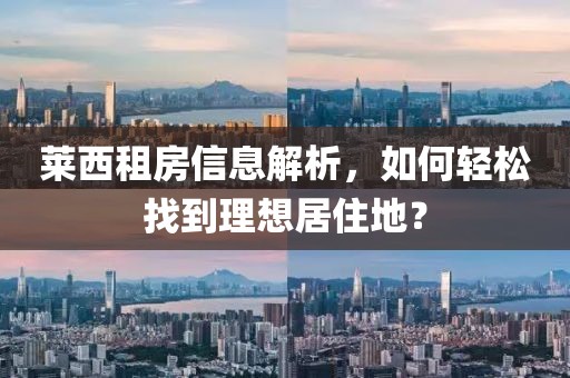 莱西租房信息解析，如何轻松找到理想居住地？