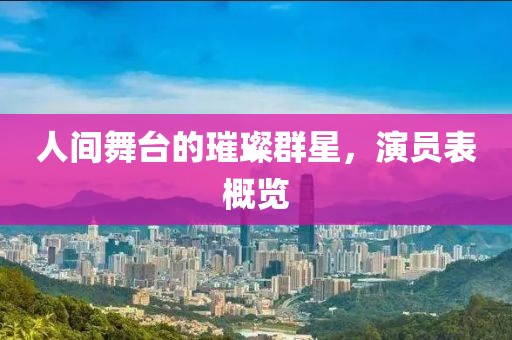 人间舞台的璀璨群星，演员表概览