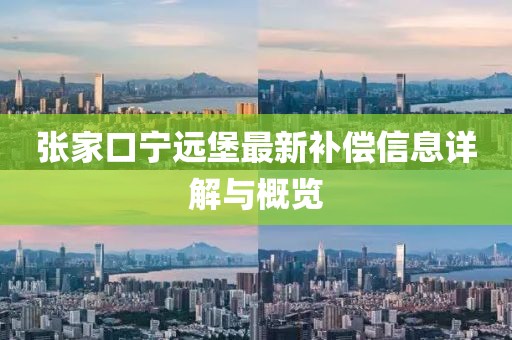 张家口宁远堡最新补偿信息详解与概览
