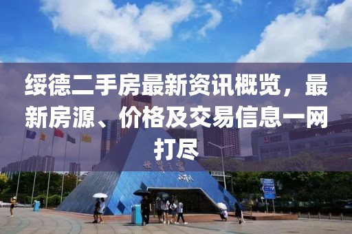 绥德二手房最新资讯概览，最新房源、价格及交易信息一网打尽