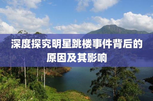 深度探究明星跳楼事件背后的原因及其影响