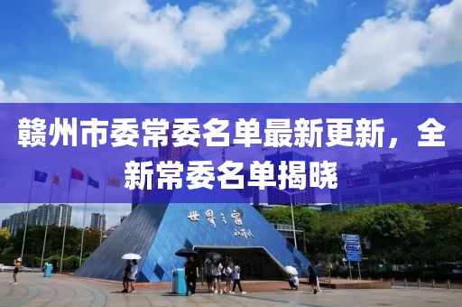 赣州市委常委名单最新更新，全新常委名单揭晓