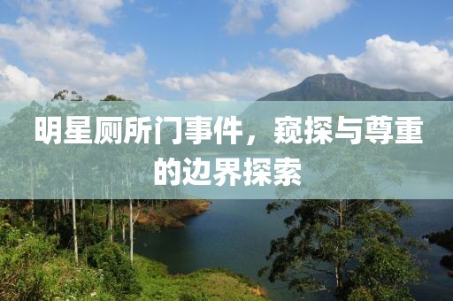 明星厕所门事件，窥探与尊重的边界探索