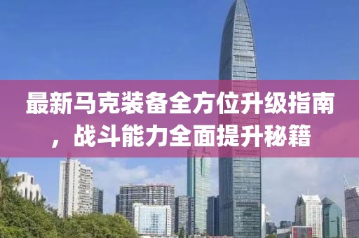 最新马克装备全方位升级指南，战斗能力全面提升秘籍