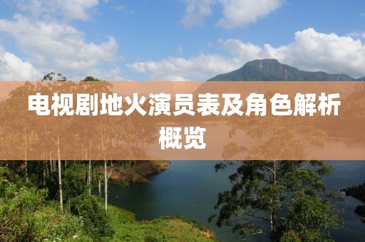 电视剧地火演员表及角色解析概览