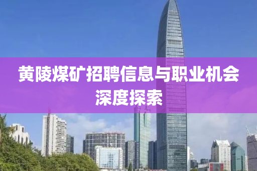 黄陵煤矿招聘信息与职业机会深度探索