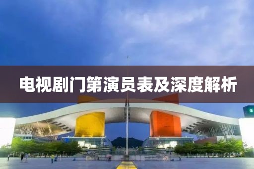 电视剧门第演员表及深度解析
