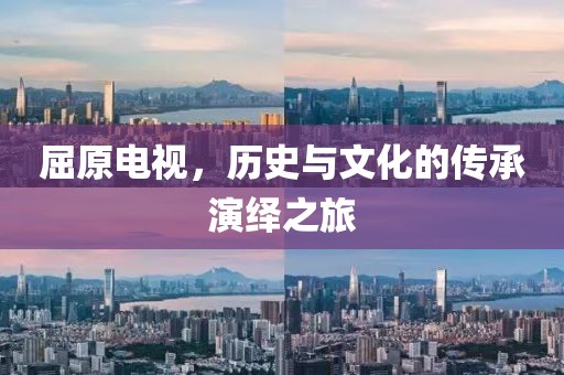 屈原电视，历史与文化的传承演绎之旅