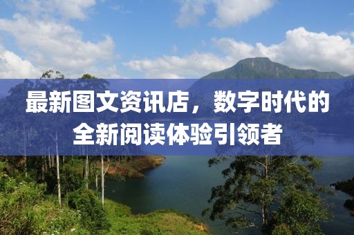 最新图文资讯店，数字时代的全新阅读体验引领者