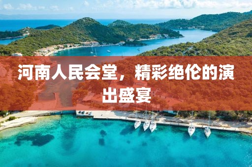 河南人民会堂，精彩绝伦的演出盛宴