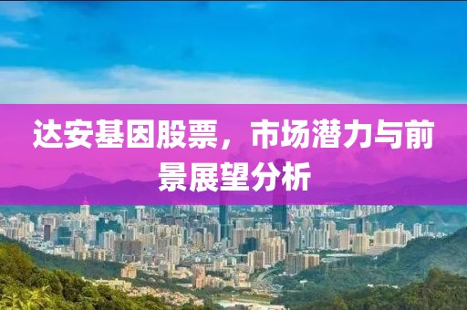 达安基因股票，市场潜力与前景展望分析
