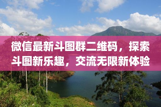 微信最新斗图群二维码，探索斗图新乐趣，交流无限新体验