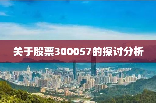 关于股票300057的探讨分析