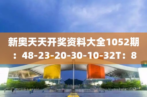 新奥天天开奖资料大全1052期：48-23-20-30-10-32T：8