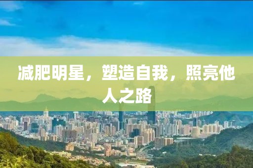减肥明星，塑造自我，照亮他人之路