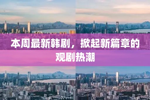 本周最新韩剧，掀起新篇章的观剧热潮