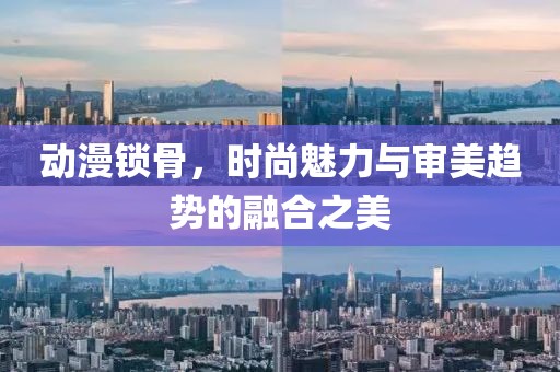 动漫锁骨，时尚魅力与审美趋势的融合之美