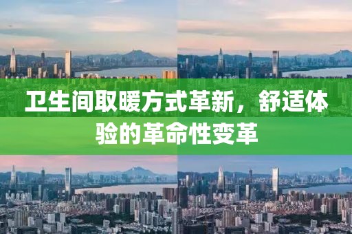 卫生间取暖方式革新，舒适体验的革命性变革
